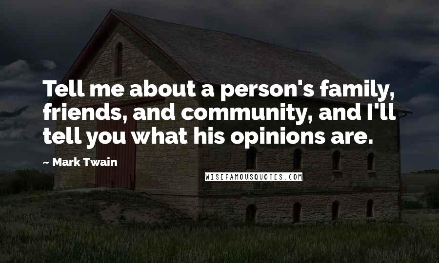 Mark Twain Quotes: Tell me about a person's family, friends, and community, and I'll tell you what his opinions are.