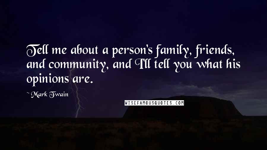 Mark Twain Quotes: Tell me about a person's family, friends, and community, and I'll tell you what his opinions are.