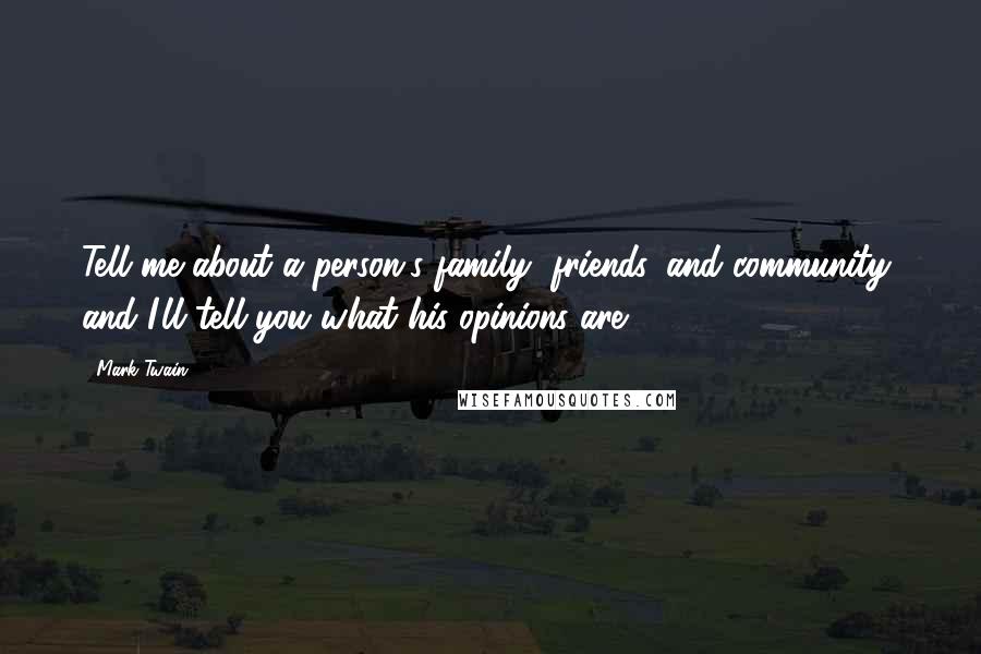 Mark Twain Quotes: Tell me about a person's family, friends, and community, and I'll tell you what his opinions are.