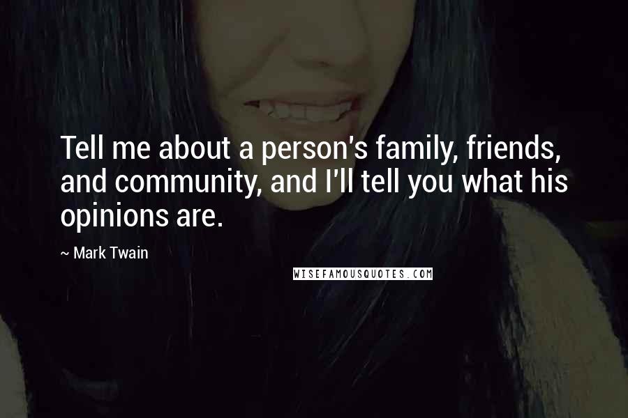 Mark Twain Quotes: Tell me about a person's family, friends, and community, and I'll tell you what his opinions are.