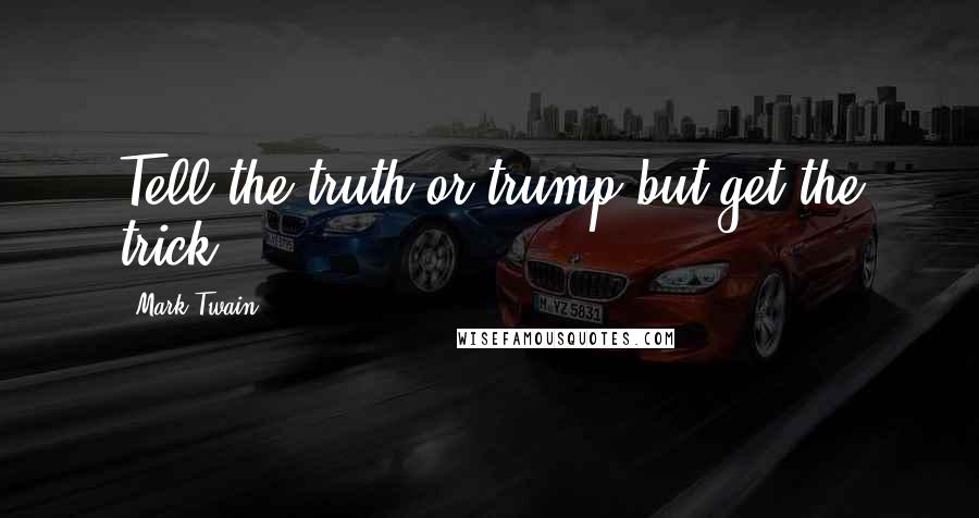 Mark Twain Quotes: Tell the truth or trump-but get the trick.