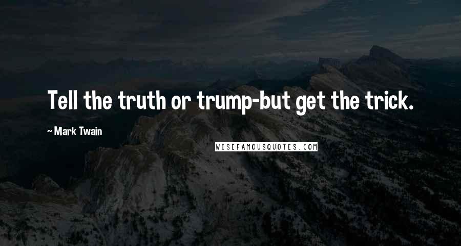 Mark Twain Quotes: Tell the truth or trump-but get the trick.