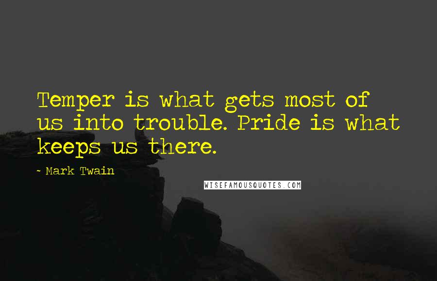 Mark Twain Quotes: Temper is what gets most of us into trouble. Pride is what keeps us there.