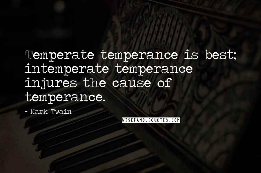 Mark Twain Quotes: Temperate temperance is best; intemperate temperance injures the cause of temperance.