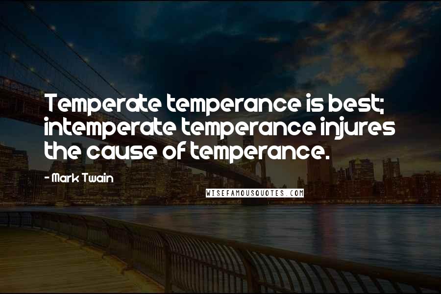 Mark Twain Quotes: Temperate temperance is best; intemperate temperance injures the cause of temperance.