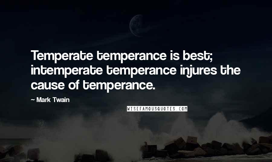 Mark Twain Quotes: Temperate temperance is best; intemperate temperance injures the cause of temperance.