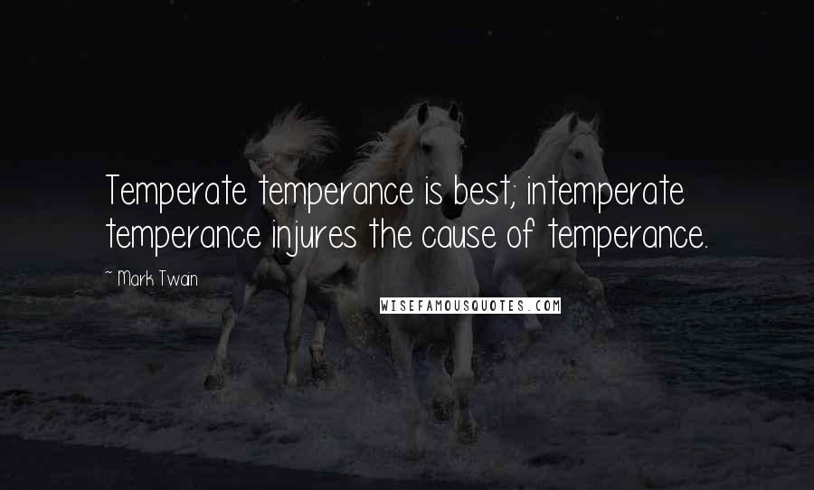 Mark Twain Quotes: Temperate temperance is best; intemperate temperance injures the cause of temperance.