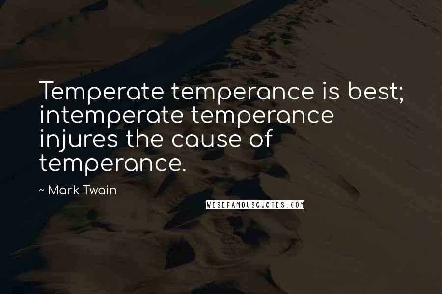 Mark Twain Quotes: Temperate temperance is best; intemperate temperance injures the cause of temperance.