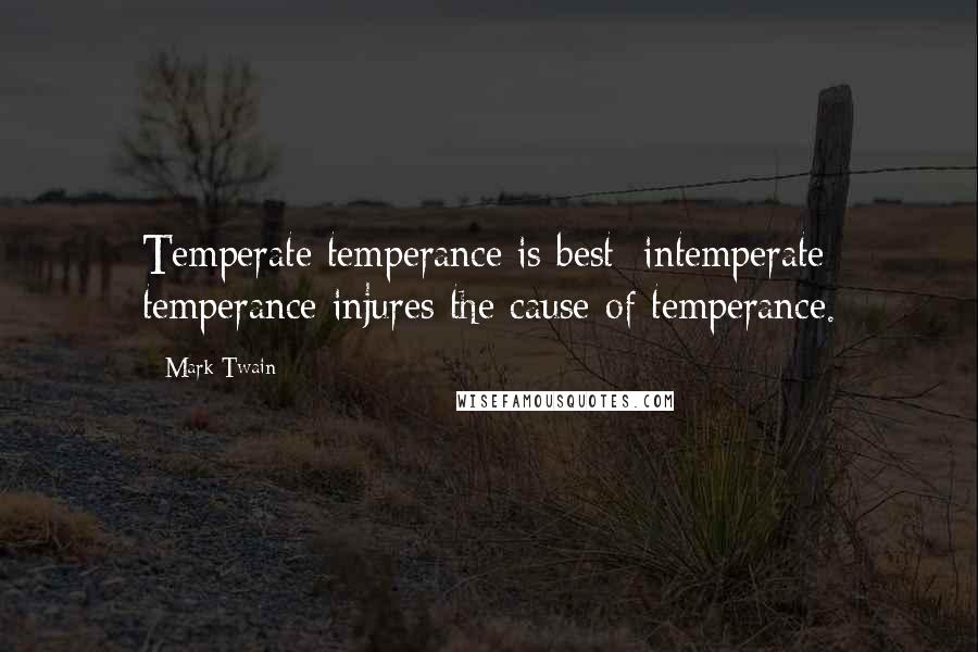 Mark Twain Quotes: Temperate temperance is best; intemperate temperance injures the cause of temperance.