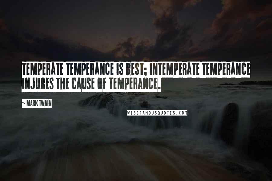 Mark Twain Quotes: Temperate temperance is best; intemperate temperance injures the cause of temperance.