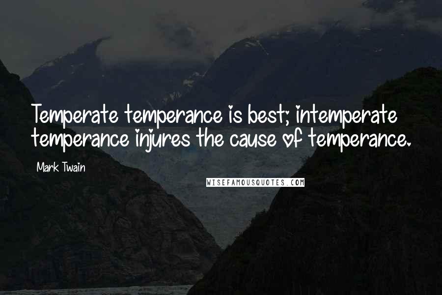 Mark Twain Quotes: Temperate temperance is best; intemperate temperance injures the cause of temperance.