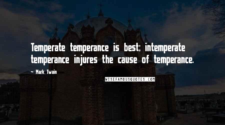 Mark Twain Quotes: Temperate temperance is best; intemperate temperance injures the cause of temperance.