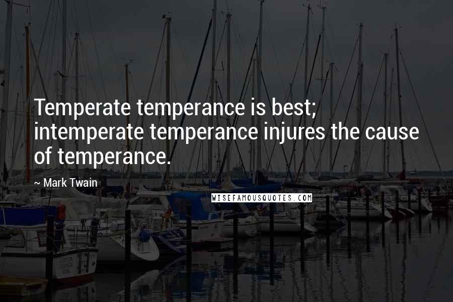 Mark Twain Quotes: Temperate temperance is best; intemperate temperance injures the cause of temperance.