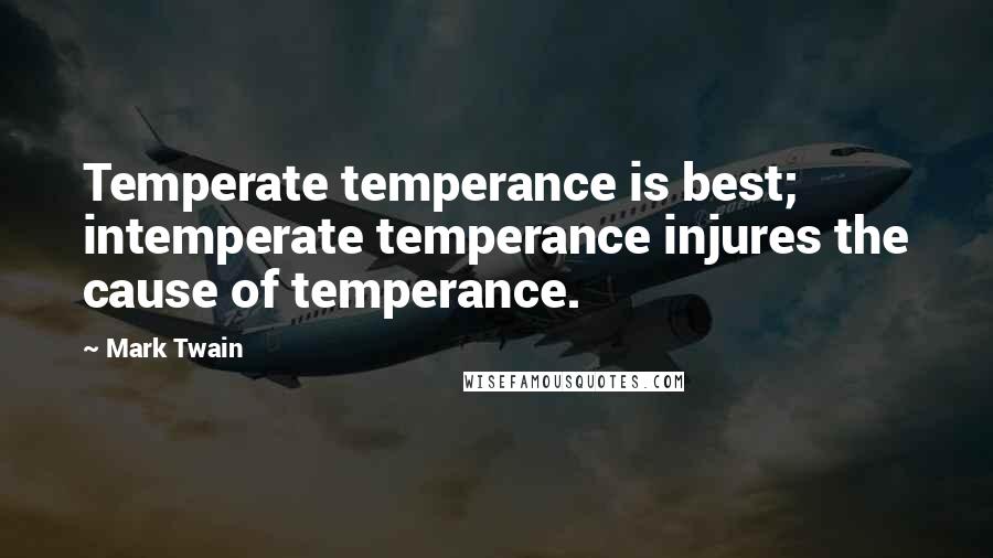 Mark Twain Quotes: Temperate temperance is best; intemperate temperance injures the cause of temperance.