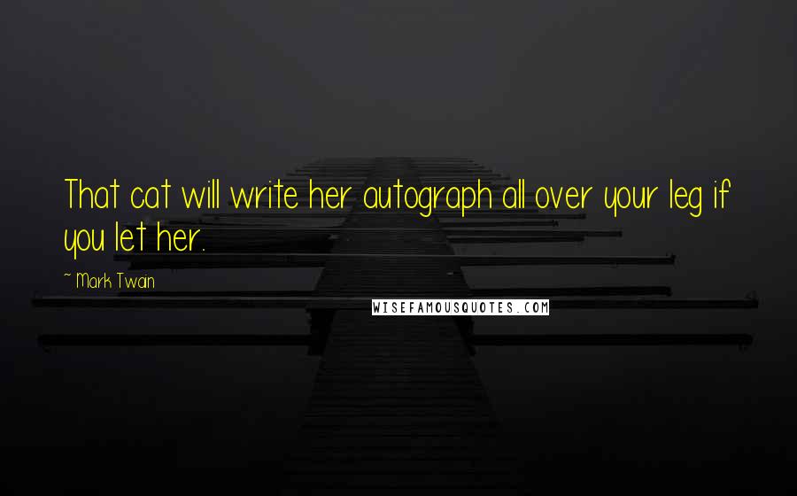 Mark Twain Quotes: That cat will write her autograph all over your leg if you let her.