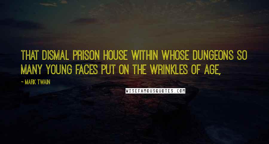 Mark Twain Quotes: That dismal prison house within whose dungeons so many young faces put on the wrinkles of age,