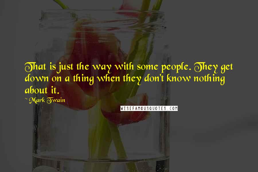 Mark Twain Quotes: That is just the way with some people. They get down on a thing when they don't know nothing about it.