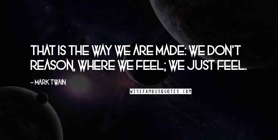 Mark Twain Quotes: That is the way we are made: we don't reason, where we feel; we just feel.