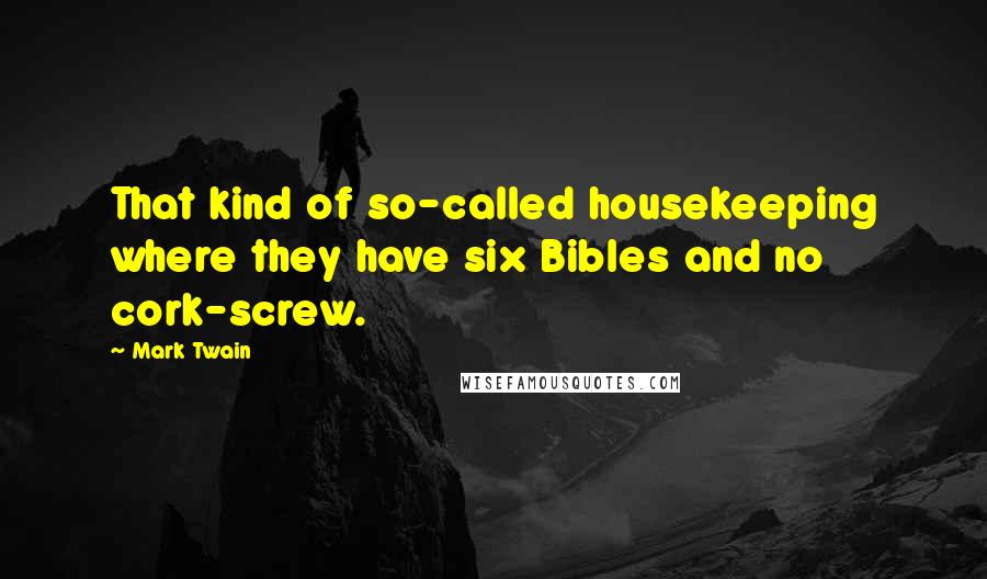 Mark Twain Quotes: That kind of so-called housekeeping where they have six Bibles and no cork-screw.