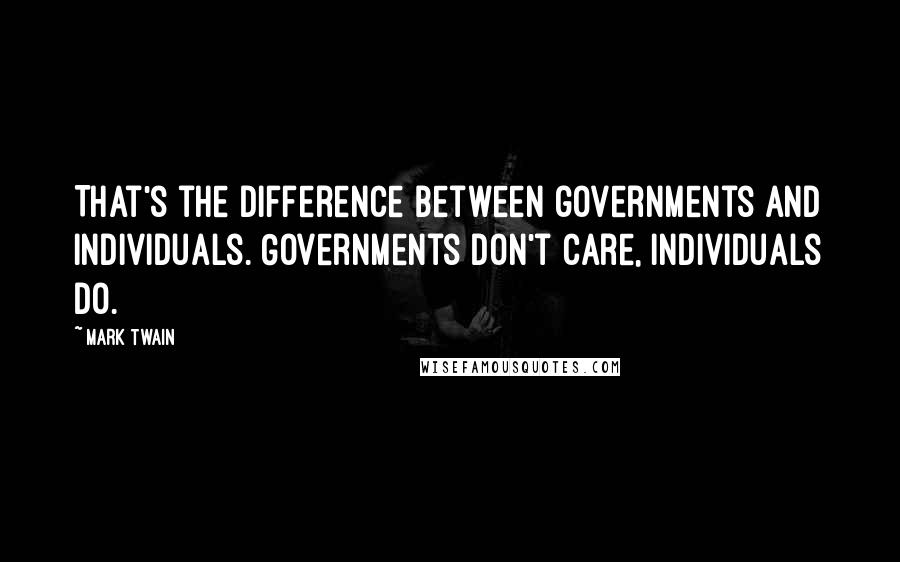 Mark Twain Quotes: That's the difference between governments and individuals. Governments don't care, individuals do.