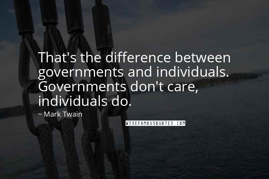 Mark Twain Quotes: That's the difference between governments and individuals. Governments don't care, individuals do.