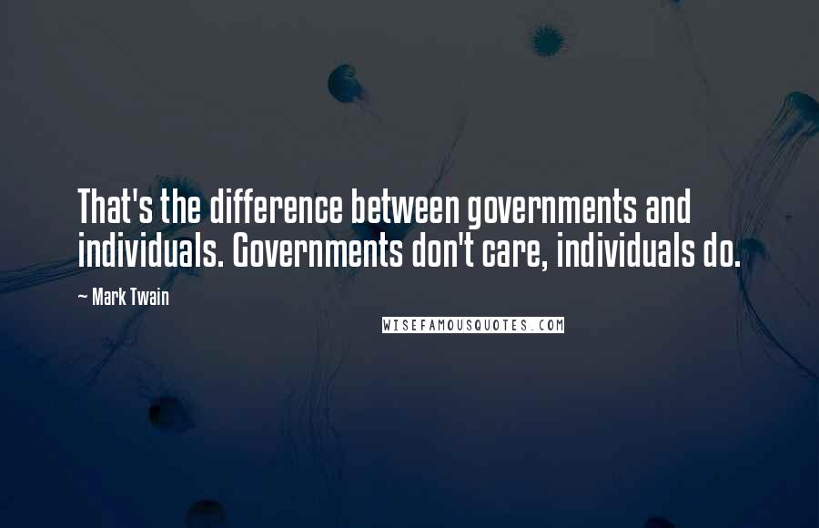 Mark Twain Quotes: That's the difference between governments and individuals. Governments don't care, individuals do.