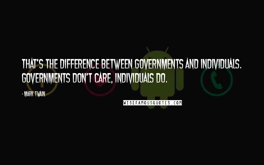 Mark Twain Quotes: That's the difference between governments and individuals. Governments don't care, individuals do.