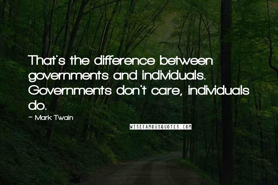 Mark Twain Quotes: That's the difference between governments and individuals. Governments don't care, individuals do.