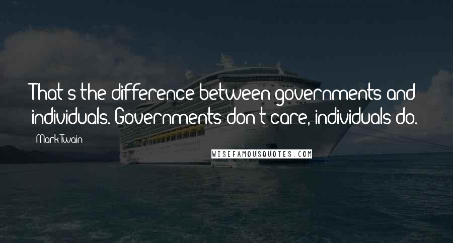 Mark Twain Quotes: That's the difference between governments and individuals. Governments don't care, individuals do.