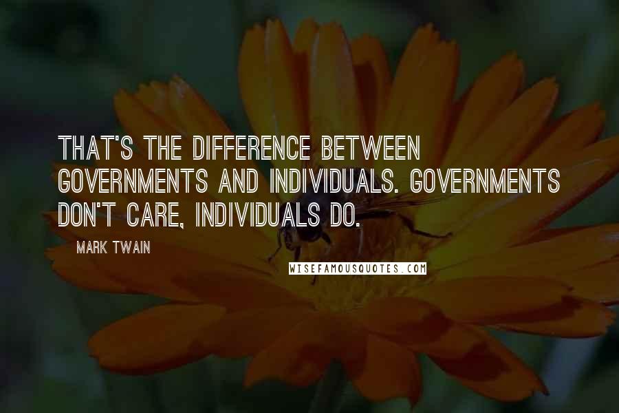 Mark Twain Quotes: That's the difference between governments and individuals. Governments don't care, individuals do.