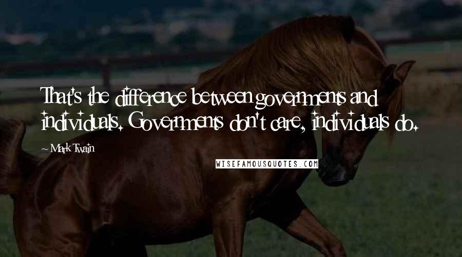 Mark Twain Quotes: That's the difference between governments and individuals. Governments don't care, individuals do.