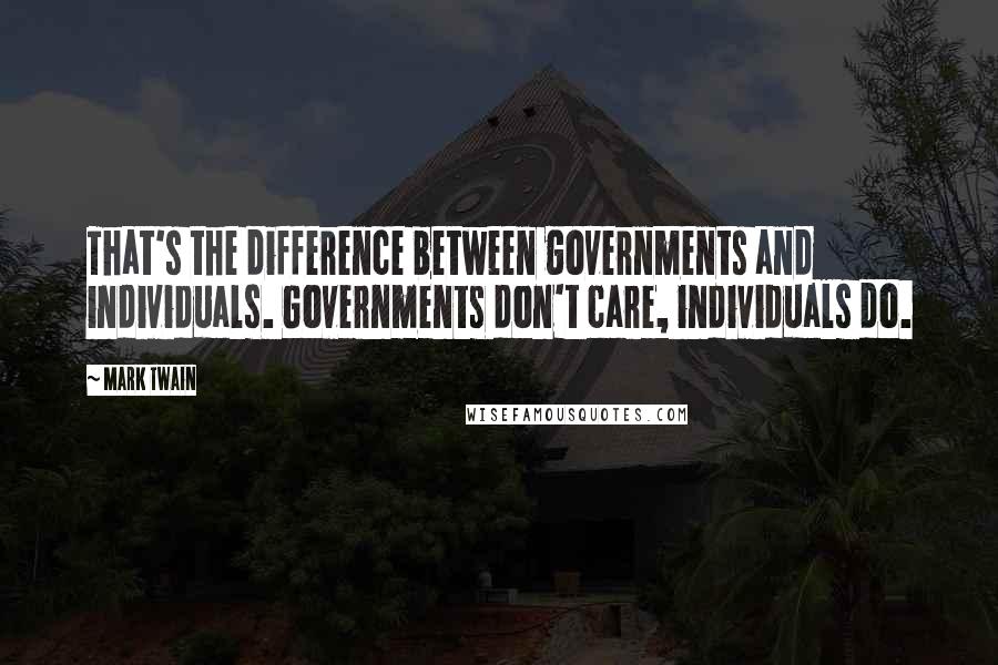 Mark Twain Quotes: That's the difference between governments and individuals. Governments don't care, individuals do.