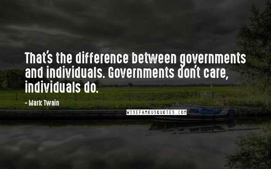 Mark Twain Quotes: That's the difference between governments and individuals. Governments don't care, individuals do.