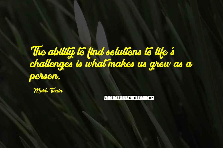 Mark Twain Quotes: The ability to find solutions to life's challenges is what makes us grow as a person.