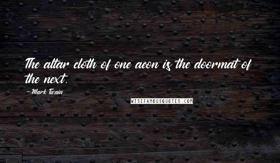 Mark Twain Quotes: The altar cloth of one aeon is the doormat of the next.