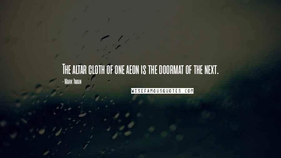 Mark Twain Quotes: The altar cloth of one aeon is the doormat of the next.