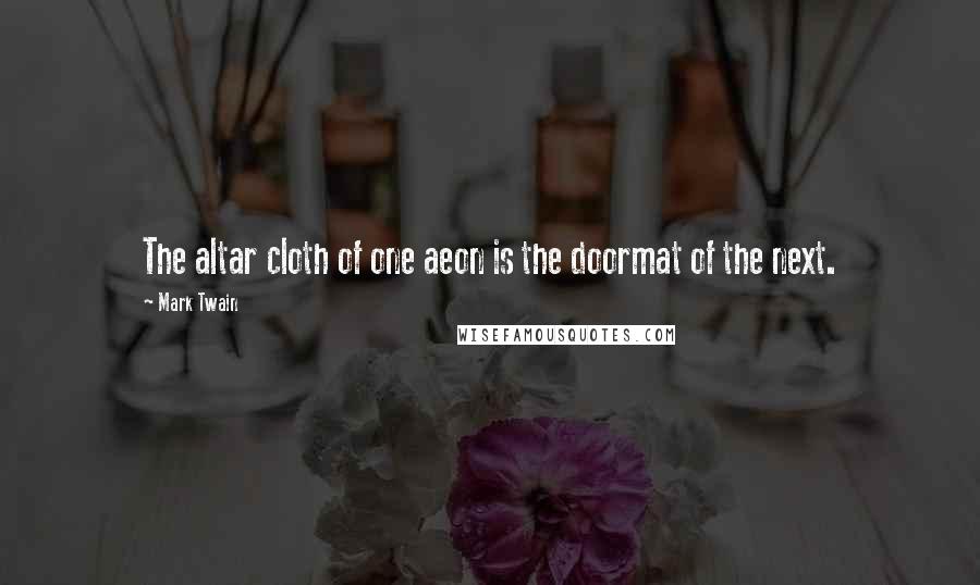 Mark Twain Quotes: The altar cloth of one aeon is the doormat of the next.