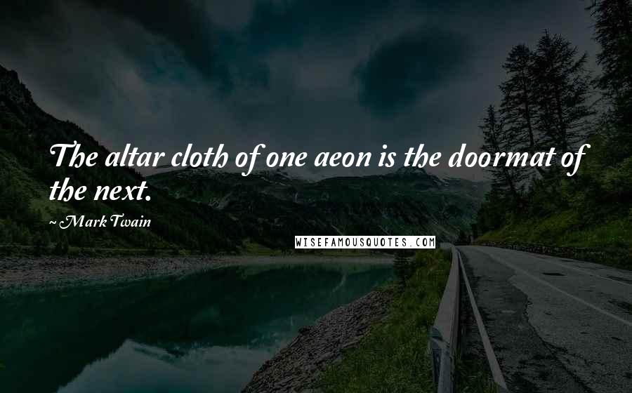 Mark Twain Quotes: The altar cloth of one aeon is the doormat of the next.