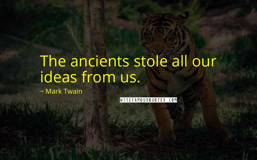 Mark Twain Quotes: The ancients stole all our ideas from us.