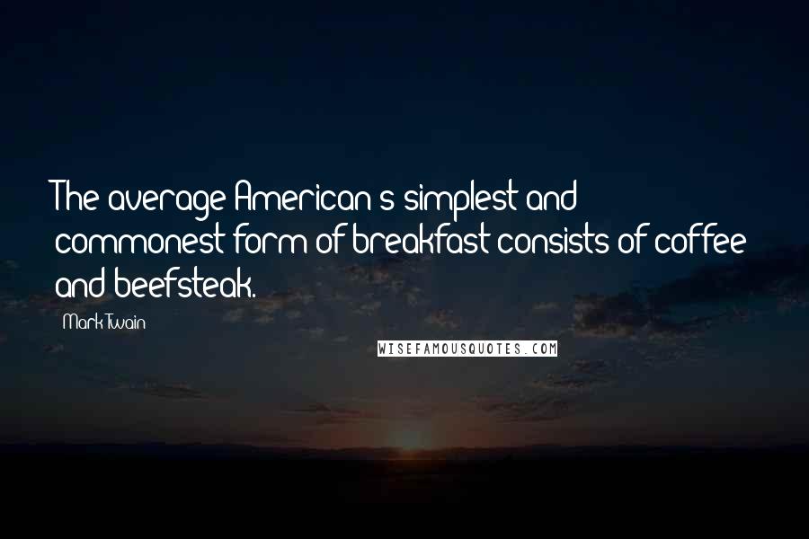 Mark Twain Quotes: The average American's simplest and commonest form of breakfast consists of coffee and beefsteak.