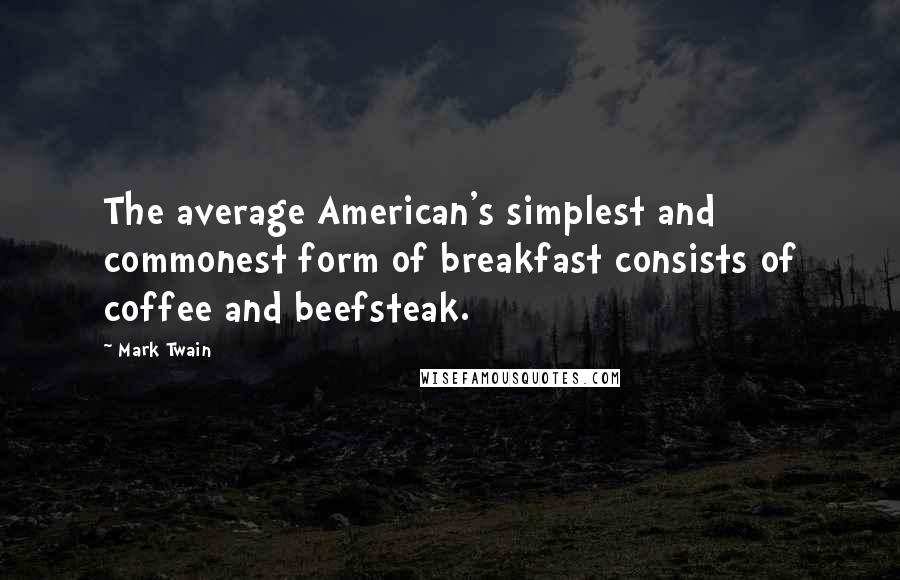 Mark Twain Quotes: The average American's simplest and commonest form of breakfast consists of coffee and beefsteak.