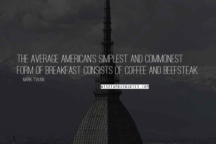 Mark Twain Quotes: The average American's simplest and commonest form of breakfast consists of coffee and beefsteak.