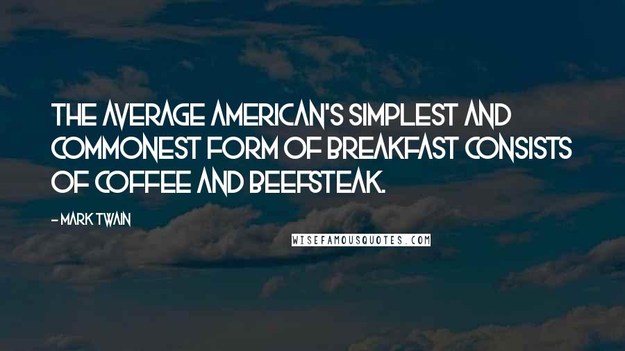 Mark Twain Quotes: The average American's simplest and commonest form of breakfast consists of coffee and beefsteak.