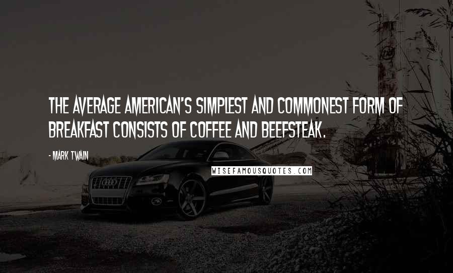 Mark Twain Quotes: The average American's simplest and commonest form of breakfast consists of coffee and beefsteak.