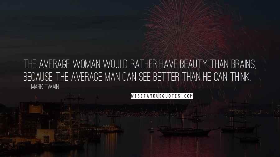 Mark Twain Quotes: The average woman would rather have beauty than brains, because the average man can see better than he can think.
