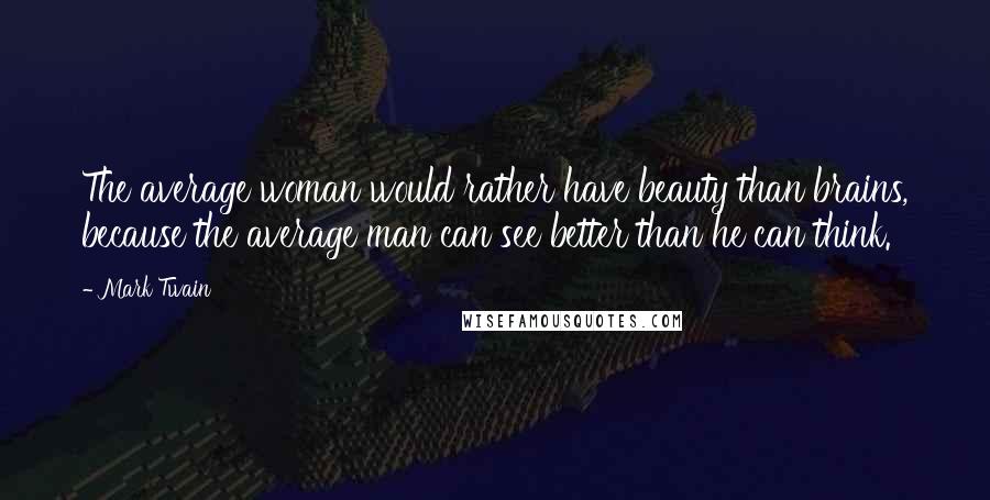 Mark Twain Quotes: The average woman would rather have beauty than brains, because the average man can see better than he can think.
