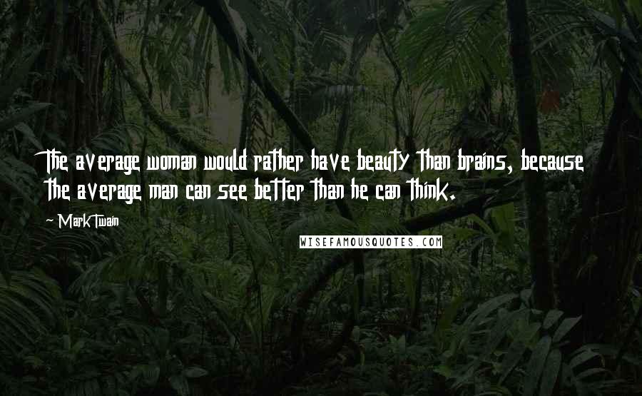 Mark Twain Quotes: The average woman would rather have beauty than brains, because the average man can see better than he can think.
