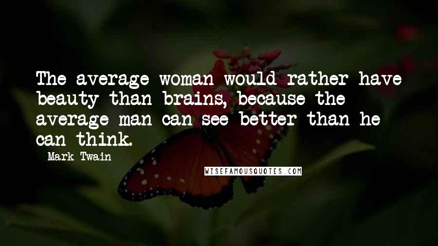 Mark Twain Quotes: The average woman would rather have beauty than brains, because the average man can see better than he can think.