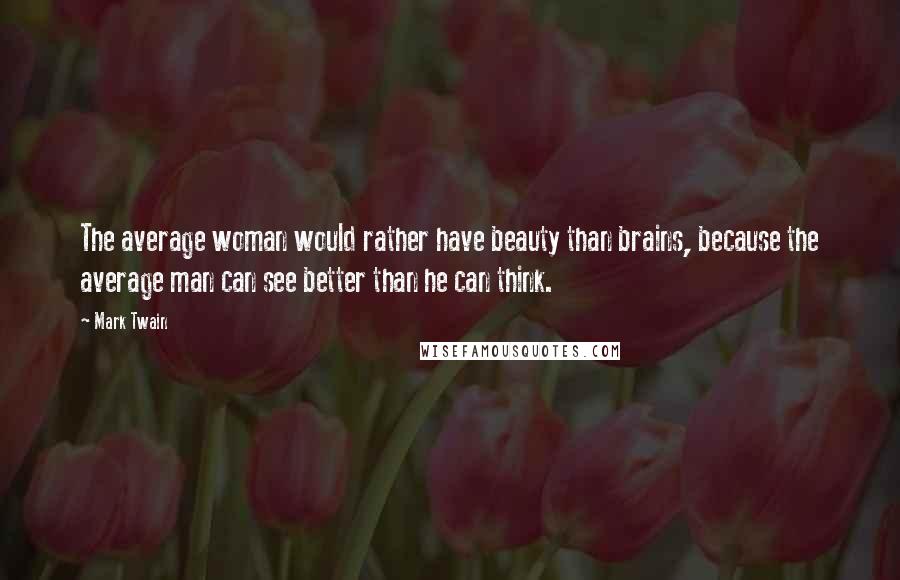 Mark Twain Quotes: The average woman would rather have beauty than brains, because the average man can see better than he can think.