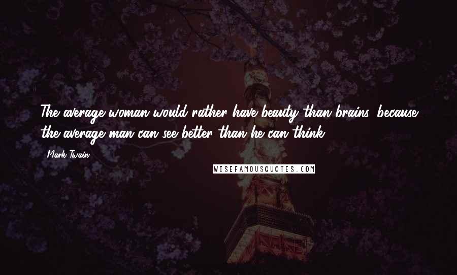 Mark Twain Quotes: The average woman would rather have beauty than brains, because the average man can see better than he can think.